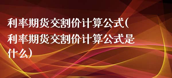 利率期货交割价计算公式(利率期货交割价计算公式是什么)_https://www.liuyiidc.com_期货交易所_第1张