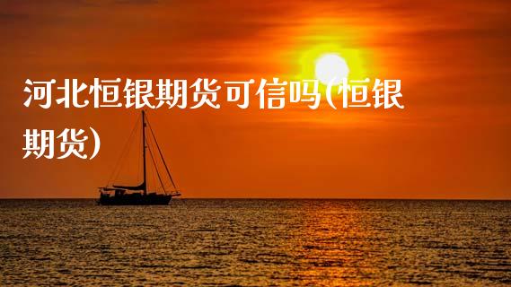 河北恒银期货可信吗(恒银期货)_https://www.liuyiidc.com_期货软件_第1张