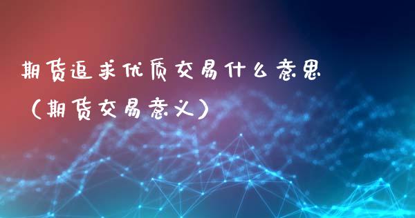 期货追求优质交易什么意思（期货交易意义）_https://www.liuyiidc.com_期货品种_第1张