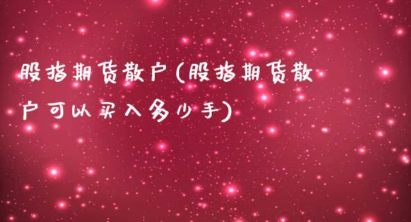 股指期货散户(股指期货散户可以买入多少手)_https://www.liuyiidc.com_基金理财_第1张