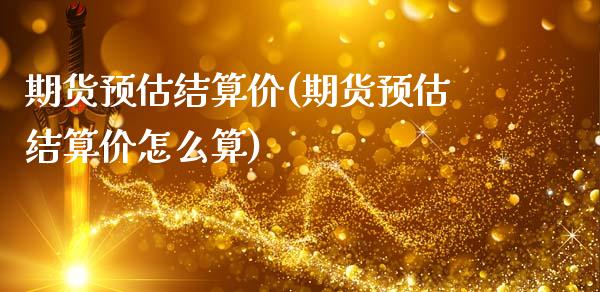 期货预估结算价(期货预估结算价怎么算)_https://www.liuyiidc.com_期货品种_第1张