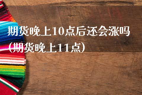 期货晚上10点后还会涨吗(期货晚上11点)_https://www.liuyiidc.com_期货软件_第1张