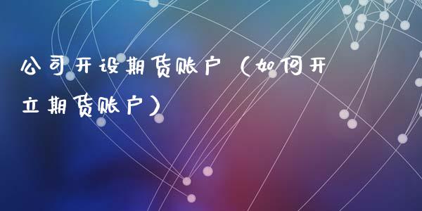 开设期货账户（如何开立期货账户）_https://www.liuyiidc.com_期货品种_第1张