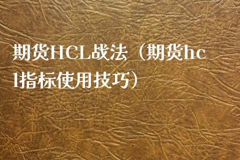 期货HCL战法（期货hcl指标使用技巧）_https://www.liuyiidc.com_财经要闻_第1张