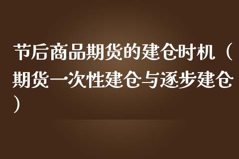 节后商品期货的建仓时机（期货一次性建仓与逐步建仓）_https://www.liuyiidc.com_理财百科_第1张