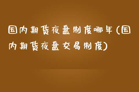 国内期货夜盘制度哪年(国内期货夜盘交易制度)_https://www.liuyiidc.com_理财百科_第1张