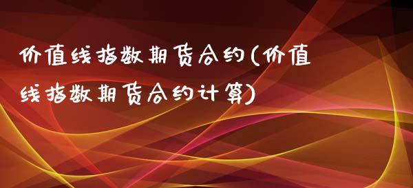 价值线指数期货合约(价值线指数期货合约计算)_https://www.liuyiidc.com_期货直播_第1张