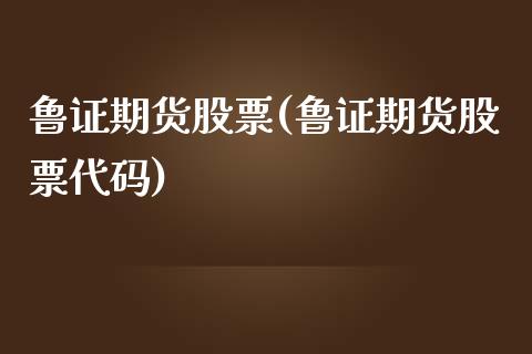 鲁证期货股票(鲁证期货股票代码)_https://www.liuyiidc.com_期货知识_第1张