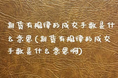 期货有规律的成交手数是什么意思(期货有规律的成交手数是什么意思啊)_https://www.liuyiidc.com_财经要闻_第1张