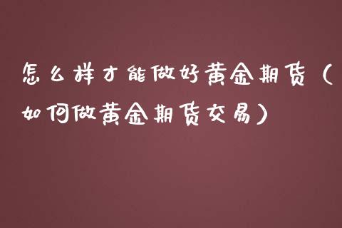 怎么样才能做好黄金期货（如何做黄金期货交易）_https://www.liuyiidc.com_理财百科_第1张