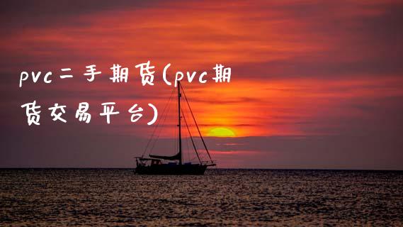 pvc二手期货(pvc期货交易平台)_https://www.liuyiidc.com_期货品种_第1张