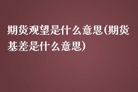 期货观望是什么意思(期货基差是什么意思)_https://www.liuyiidc.com_期货品种_第1张