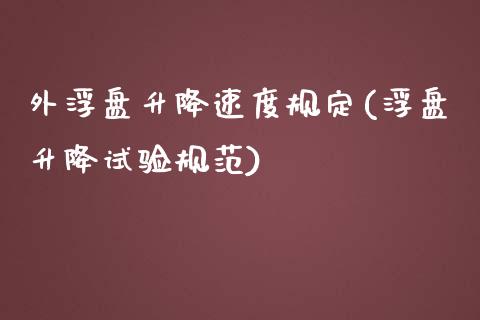 外浮盘升降速度规定(浮盘升降试验规范)_https://www.liuyiidc.com_国际期货_第1张