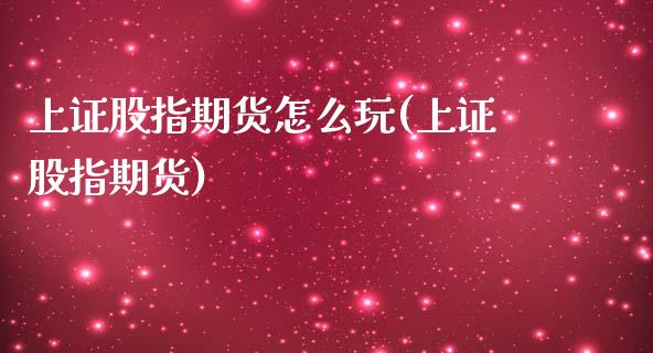 上证股指期货怎么玩(上证股指期货)_https://www.liuyiidc.com_国际期货_第1张