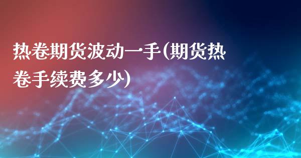 热卷期货波动一手(期货热卷手续费多少)_https://www.liuyiidc.com_期货交易所_第1张