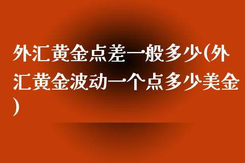 外汇黄金点差一般多少(外汇黄金波动一个点多少美金)_https://www.liuyiidc.com_国际期货_第1张