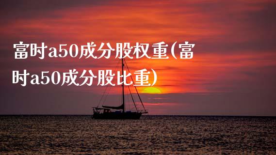 富时a50成分股权重(富时a50成分股比重)_https://www.liuyiidc.com_理财百科_第1张