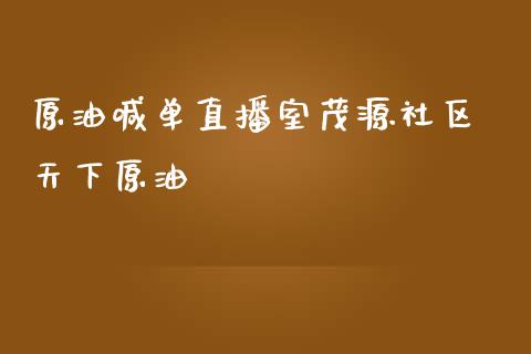 原油喊单直播室茂源社区 天下原油_https://www.liuyiidc.com_原油直播室_第1张