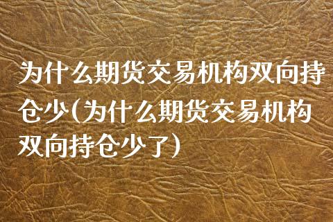 为什么期货交易机构双向持仓少(为什么期货交易机构双向持仓少了)_https://www.liuyiidc.com_期货品种_第1张