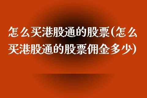 怎么买港股通的股票(怎么买港股通的股票佣金多少)_https://www.liuyiidc.com_股票理财_第1张