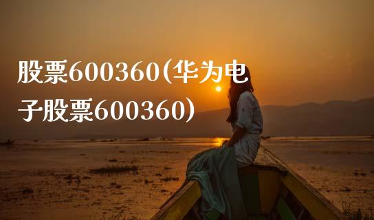 股票600360(华为电子股票600360)_https://www.liuyiidc.com_股票理财_第1张