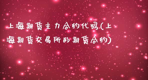 上海期货主力合约代码(上海期货交易所的期货合约)_https://www.liuyiidc.com_基金理财_第1张