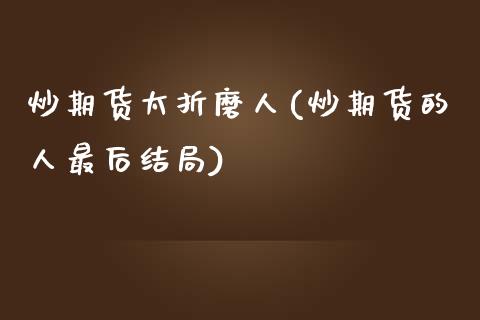 炒期货太折磨人(炒期货的人最后结局)_https://www.liuyiidc.com_期货软件_第1张