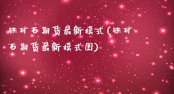 铁矿石期货最新模式(铁矿石期货最新模式图)_https://www.liuyiidc.com_期货理财_第1张