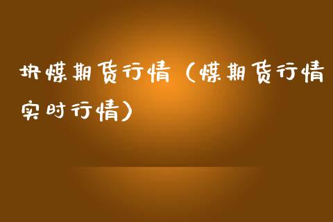 块煤期货行情（煤期货行情实时行情）_https://www.liuyiidc.com_基金理财_第1张