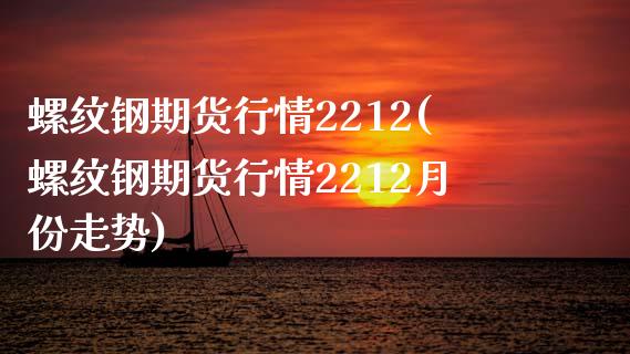 螺纹钢期货行情2212(螺纹钢期货行情2212月份走势)_https://www.liuyiidc.com_国际期货_第1张