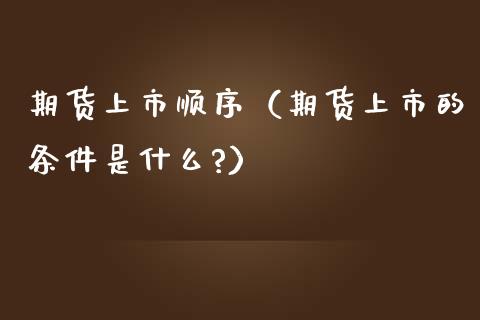 期货上市顺序（期货上市的条件是什么?）_https://www.liuyiidc.com_道指直播_第1张