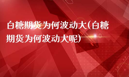 白糖期货为何波动大(白糖期货为何波动大呢)_https://www.liuyiidc.com_期货软件_第1张