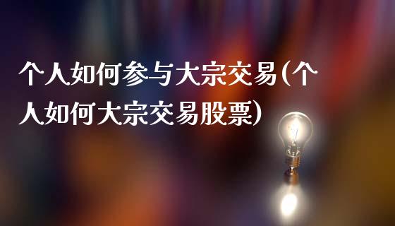 个人如何参与大宗交易(个人如何大宗交易股票)_https://www.liuyiidc.com_期货直播_第1张