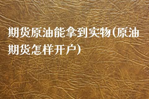 期货原油能拿到实物(原油期货怎样开户)_https://www.liuyiidc.com_期货品种_第1张