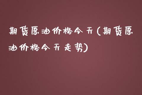 期货原油今天(期货原油今天走势)_https://www.liuyiidc.com_国际期货_第1张