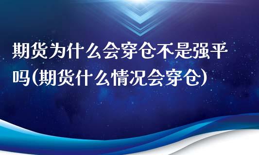 期货为什么会穿仓不是强平吗(期货什么情况会穿仓)_https://www.liuyiidc.com_基金理财_第1张