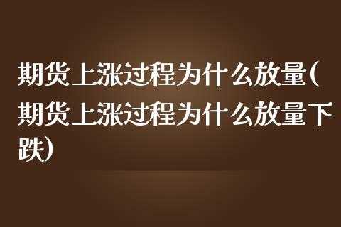 期货上涨过程为什么放量(期货上涨过程为什么放量下跌)_https://www.liuyiidc.com_财经要闻_第1张