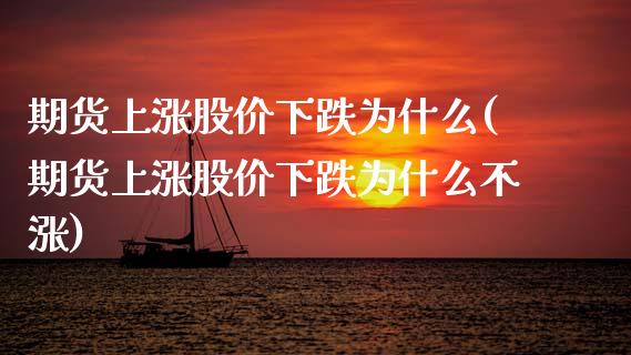 期货上涨股价下跌为什么(期货上涨股价下跌为什么不涨)_https://www.liuyiidc.com_期货交易所_第1张