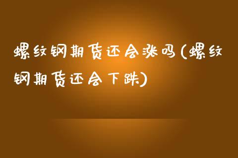 螺纹钢期货还会涨吗(螺纹钢期货还会下跌)_https://www.liuyiidc.com_期货交易所_第1张