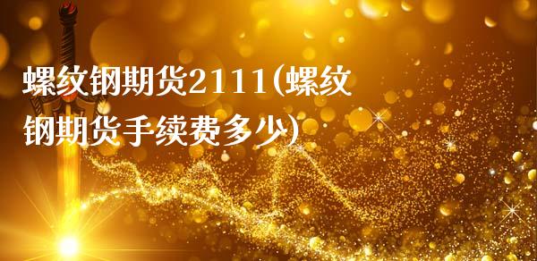 螺纹钢期货2111(螺纹钢期货手续费多少)_https://www.liuyiidc.com_期货理财_第1张