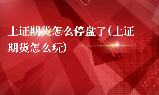 上证期货怎么停盘了(上证期货怎么玩)_https://www.liuyiidc.com_国际期货_第1张