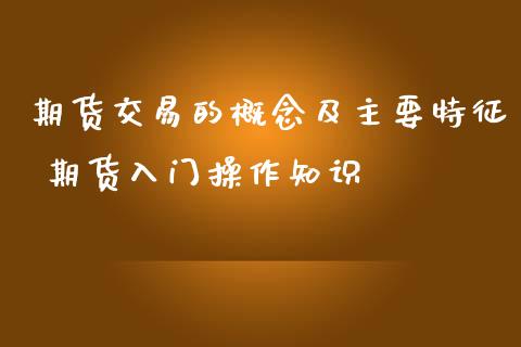 期货交易的概念及主要特征 期货入门操作知识_https://www.liuyiidc.com_期货理财_第1张