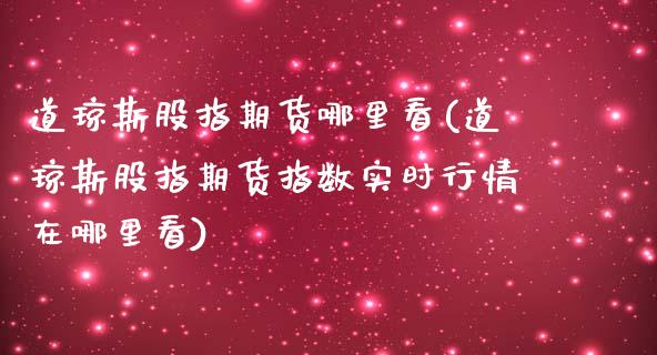 道琼斯股指期货哪里看(道琼斯股指期货指数实时行情在哪里看)_https://www.liuyiidc.com_期货软件_第1张