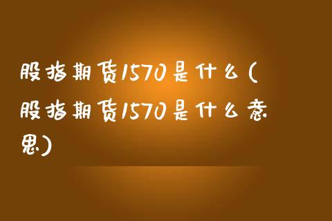 股指期货1570是什么(股指期货1570是什么意思)_https://www.liuyiidc.com_期货软件_第1张