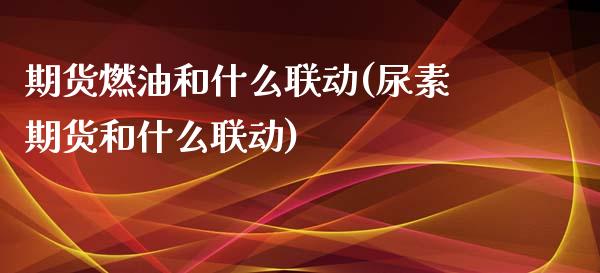 期货燃油和什么联动(尿素期货和什么联动)_https://www.liuyiidc.com_期货直播_第1张