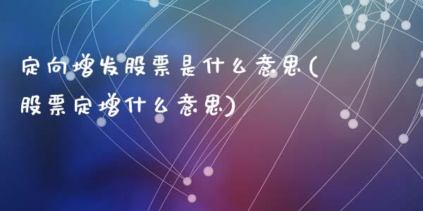 定向增发股票是什么意思(股票定增什么意思)_https://www.liuyiidc.com_股票理财_第1张