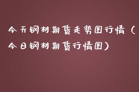 今天钢材期货走势图行情（今日钢材期货行情图）_https://www.liuyiidc.com_理财百科_第1张