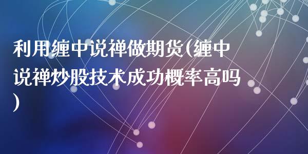 利用缠中说禅做期货(缠中说禅炒股技术成功概率高吗)_https://www.liuyiidc.com_理财品种_第1张