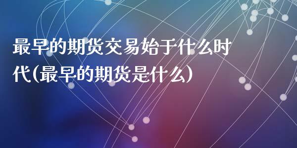 最早的期货交易始于什么时代(最早的期货是什么)_https://www.liuyiidc.com_基金理财_第1张