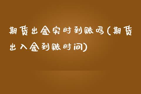 期货出金实时到账吗(期货出入金到账时间)_https://www.liuyiidc.com_期货直播_第1张